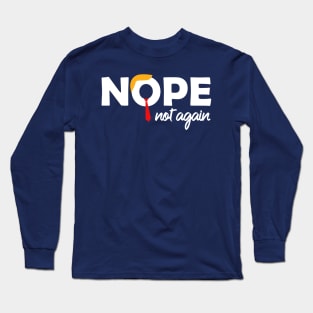 Nope Not Again Funny Anti-Trump Election Protest Long Sleeve T-Shirt